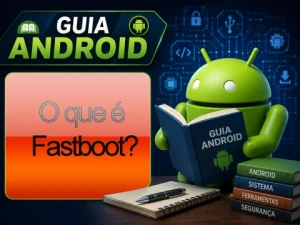 O que é Fastboot? Saiba como funciona e para que serve no Android