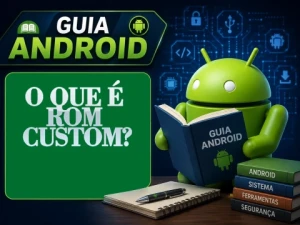 O que é ROM Custom? Como Funciona, Vantagens e Riscos
