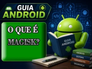 O que é Magisk e como ele funciona no Android? Guia Completo