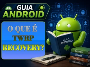 O que é TWRP Recovery? Entenda como funciona e para que serve
