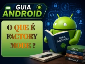 O que é Factory Mode? Entenda o Modo de Fábrica no Android